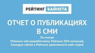 ОТЧЕТ О ПУБЛИКАЦИЯХ
В СМИ
По итогам
Рейтинга web-разработчиков, Рейтинга SEO-компаний,
Конкурса сайтов и Рейтинга креативности web-студий
 