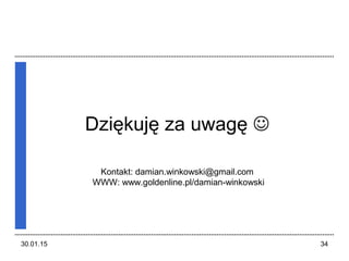 30.01.15 34
Dziękuję za uwagę 
Kontakt: damian.winkowski@gmail.com
WWW: www.goldenline.pl/damian-winkowski
 