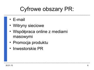 Cyfrowe obszary PR:
• E-mail
• Witryny sieciowe
• Współpraca online z mediami
masowymi
• Promocja produktu
• Inwestorskie PR
30.01.15 6
 