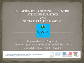 CREACION DE LA OFICINA DE CENTRO
ATENCION TURISTICO
(CAT)
SANTA TECLA, EL SALVADOR

 
