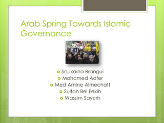 Arab Spring Towards Islamic
Governance



             Soukaina Brangui
             Mohamed Aafer
          Med Amine Almechatt
              Sultan Bel Fekih
              Wassim Sayerh
 