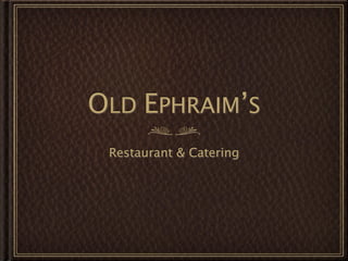 OLD EPHRAIM’S
 Restaurant & Catering
 