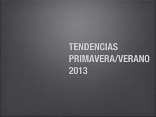TENDENCIAS
PRIMAVERA/VERANO
2013
 