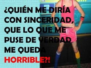 ¿QUIÉN ME DIRÍA CON SINCERIDAD, QUE LO QUE ME PUSE DE VERDAD ME QUEDA  HORRIBLE?! 