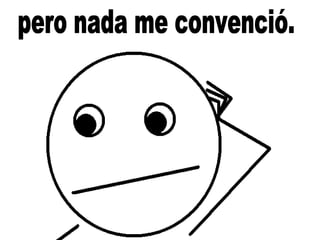 pero nada me convenció. 