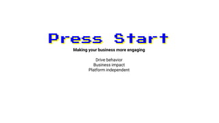 Press StartPress Start
Making your business more engaging
Drive behavior
Business impact
Platform independent
 