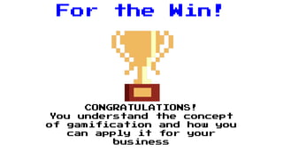 For the Win!
CONGRATULATIONS!
You understand the concept
of gamification and how you
can apply it for your
business
 