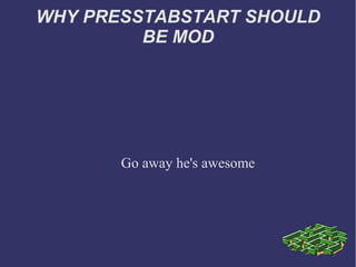 WHY PRESSTABSTART SHOULD
         BE MOD




       Go away he's awesome
 