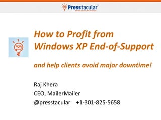How to Profit from
Windows XP End-of-Support
and help clients avoid major downtime!
Raj Khera
Partner, MailerMailer
@presstacular +1-301-825-5658

 