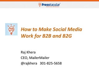 How to Make Social Media
Work for B2B and B2G
Raj Khera
CEO, MailerMailer
@rajkhera 301-825-5658
 