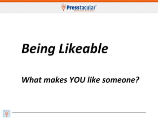 Being Likeable
What makes YOU like someone?
 