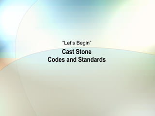 Cast Stone  Codes and Standards  “ Let’s Begin” 