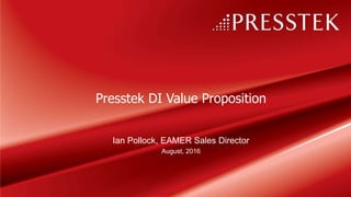 Presstek DI Value Proposition
Ian Pollock, EAMER Sales Director
August, 2016
 