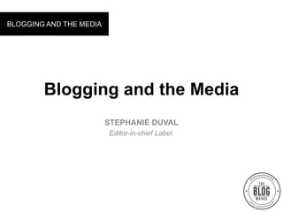 BLOGGING AND THE MEDIA




        Blogging and the Media
                         STEPHANIE DUVAL
                         Editor-in-chief Label.
 