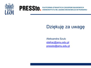 Dziękuję za uwagę
Aleksandra Szulc
olafrac@amu.edu.pl
pressto@amu.edu.pl
 