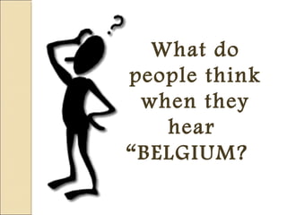 What do
people think
when they
hear
“BELGIUM?
 