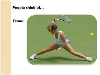 Tennis
People think of…
 