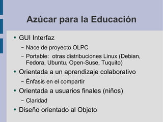 Azúcar para la Educación <ul><li>GUI Interfaz </li></ul><ul><ul><li>Nace de proyecto OLPC </li></ul></ul><ul><ul><li>Porta...