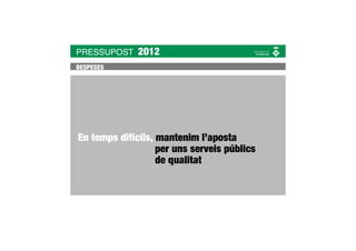PRESSUPOST    2012
DESPESES




En temps difícils, mantenim l’aposta
                   per uns serveis públics
                   de qualitat
 