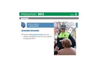 PRESSUPOST           2012
DESPESES


       ESPAI PÚBLIC
       I URBANISME

ACTUACIONS DESTACADES

  Posem més policies locals al carrer,
  amb la incorporació de sis nous agents
  al llarg del 2012.
 