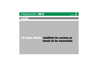 PRESSUPOST    2012
DESPESES




En temps difícils, redeﬁnim les accions en
                   funció de les necessitats
 