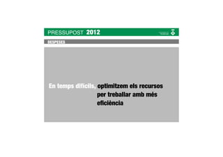 PRESSUPOST   2012
DESPESES




En temps difícils, optimitzem els recursos
                   per treballar amb més
                   eﬁciència
 
