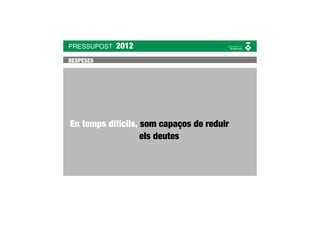 PRESSUPOST   2012
DESPESES




En temps difícils, som capaços de reduir
                   els deutes
 