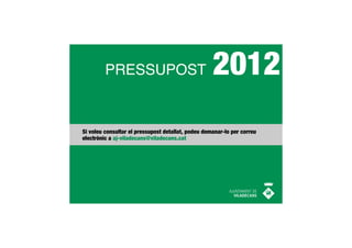 PRESSUPOST                                 2012
Si voleu consultar el pressupost detallat, podeu demanar-lo per correu
electrònic a aj-viladecans@viladecans.cat
 