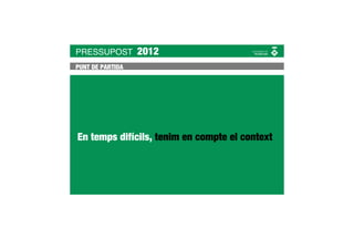 PRESSUPOST        2012
PUNT DE PARTIDA




En temps difícils, tenim en compte el context
 
