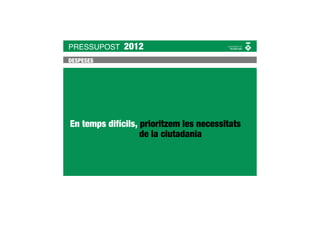 PRESSUPOST    2012
DESPESES




En temps difícils, prioritzem les necessitats
                   de la ciutadania
 