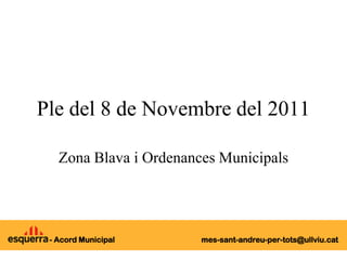 Ple del 8 de Novembre del 2011

   Zona Blava i Ordenances Municipals




 - Acord Municipal      mes-sant-andreu-per-tots@ullviu.cat
 