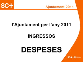 Ajuntament 2011
l’Ajuntament per l’any 2011
INGRESSOS
DESPESES
 
