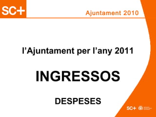 Ajuntament 2010
l’Ajuntament per l’any 2011
INGRESSOS
DESPESES
 