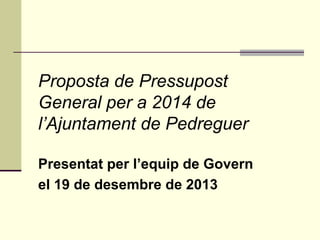 Proposta de Pressupost
General per a 2014 de
l’Ajuntament de Pedreguer
Presentat per l’equip de Govern
el 19 de desembre de 2013

 