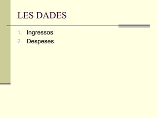 LES DADES
1. Ingressos
2. Despeses

 