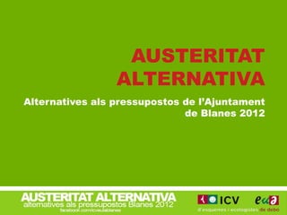 AUSTERITAT
                 ALTERNATIVA
Alternatives als pressupostos de l’Ajuntament
                              de Blanes 2012
 