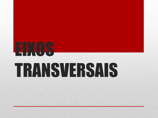 EIXOS 
TRANSVERSAIS 
 