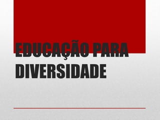EDUCAÇÃO PARA 
DIVERSIDADE 
 