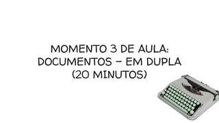 MOMENTO 3 DE AULA:
DOCUMENTOS - EM DUPLA
(20 MINUTOS)
 