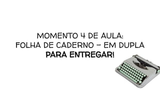 MOMENTO 4 DE AULA:
FOLHA DE CADERNO - EM DUPLA
PARA ENTREGAR!
 