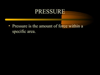 PRESSURE
• Pressure is the amount of force within a
specific area.
 