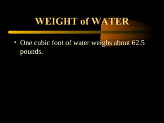 WEIGHT of WATER
• One cubic foot of water weighs about 62.5
pounds.
 
