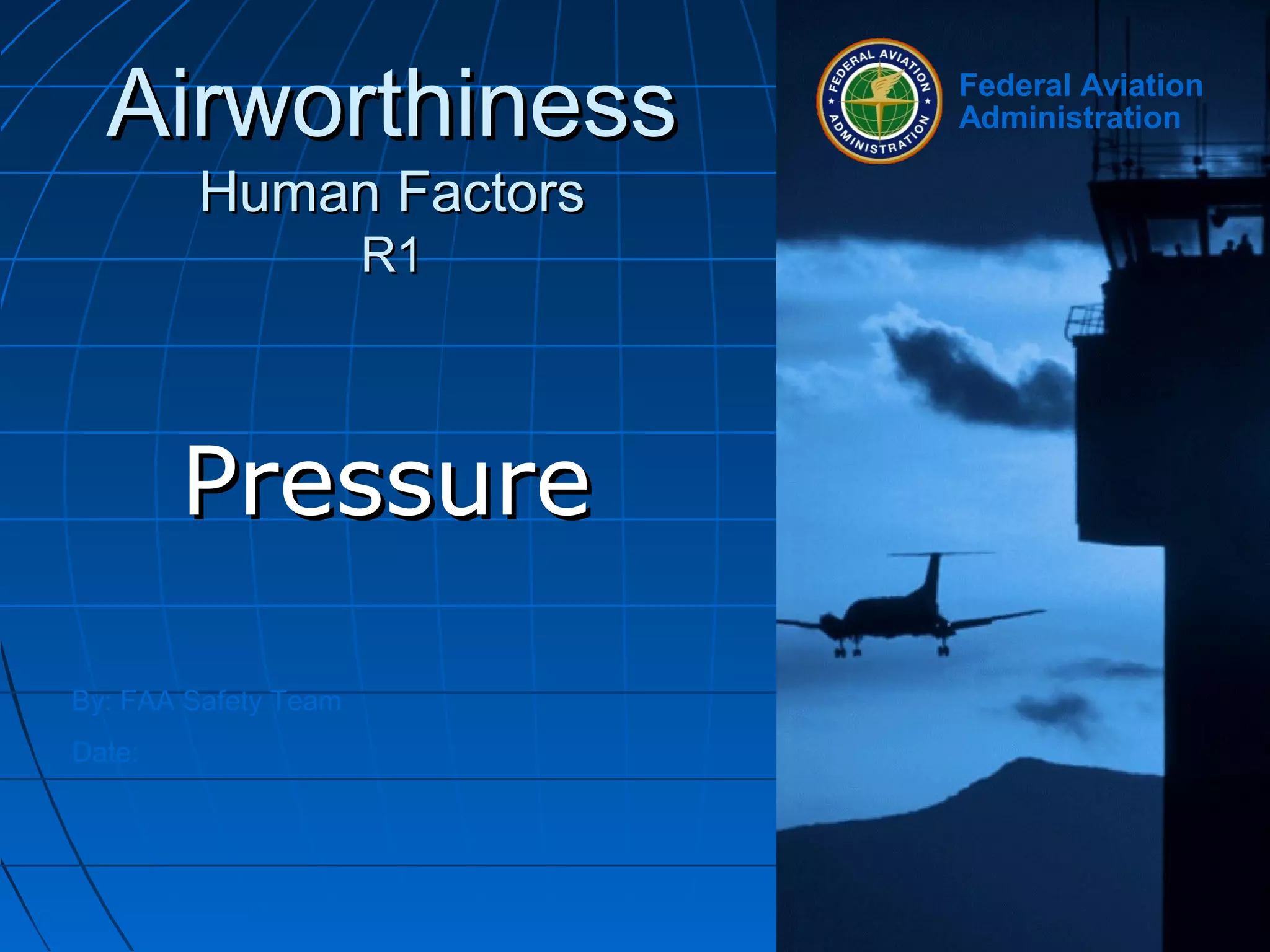 By: FAA Safety Team
Date:
Federal Aviation
AdministrationAirworthinessAirworthiness
Human FactorsHuman Factors
R1R1
PressurePressure
 