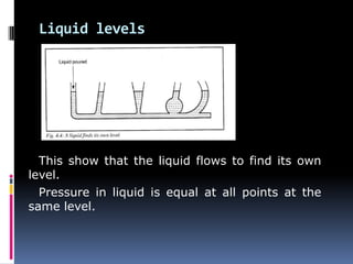 Liquid levels
This show that the liquid flows to find its own
level.
Pressure in liquid is equal at all points at the
same level.
 