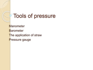 Tools of pressure
Manometer
Barometer
The application of straw
Pressure gauge
 
