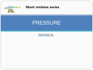 PHYSICS
PRESSURE
Short revision series
 