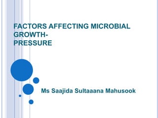 FACTORS AFFECTING MICROBIAL
GROWTH-
PRESSURE
Ms Saajida Sultaaana Mahusook
 
