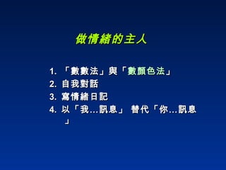 做情緒的主人 1.  「數數法」與「 數顏色法 」 2.  自我對話 3.  寫情緒日記 4.  以「我…訊息」 替代「你…訊息」 