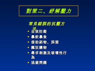 對策二、紓解壓力 自我防衛 暴飲暴食 借助葯物、菸酒 瘋狂購物 尋求刺激及破壞性行為 逃避問題 常見錯誤的抗壓方法 