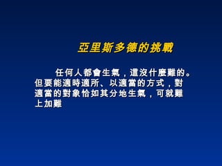 亞里斯多德的挑戰 任何人都會生氣，這沒什麼難的。但要能適時適所、以適當的方式，對適當的對象恰如其分地生氣，可就難上加難   